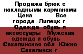 Продажа брюк с накладными карманами › Цена ­ 1 200 - Все города, Липецк г. Одежда, обувь и аксессуары » Мужская одежда и обувь   . Сахалинская обл.,Южно-Сахалинск г.